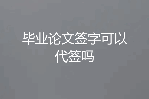 毕业论文签字可以代签吗