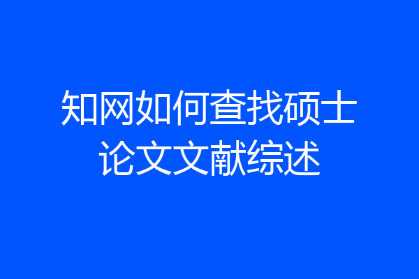 知网如何查找硕士论文文献综述