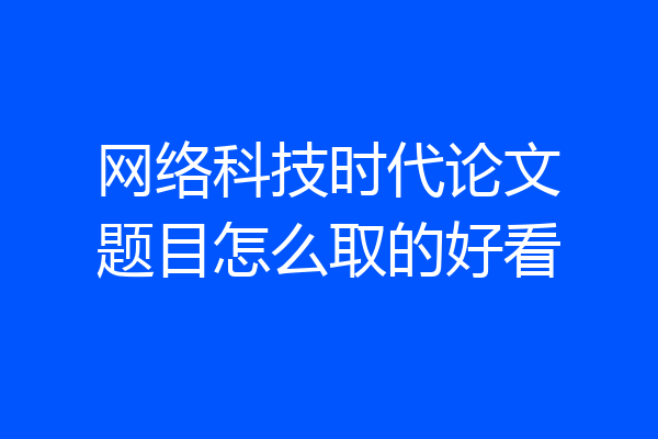 网络科技时代论文题目怎么取的好看
