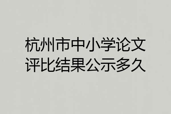 杭州市中小学论文评比结果公示多久