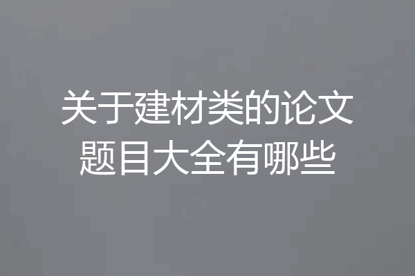 关于建材类的论文题目大全有哪些