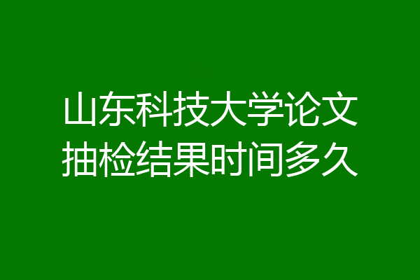 山东科技大学论文抽检结果时间多久