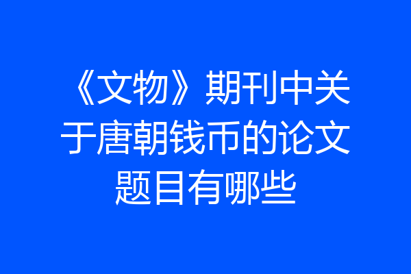 《文物》期刊中关于唐朝钱币的论文题目有哪些