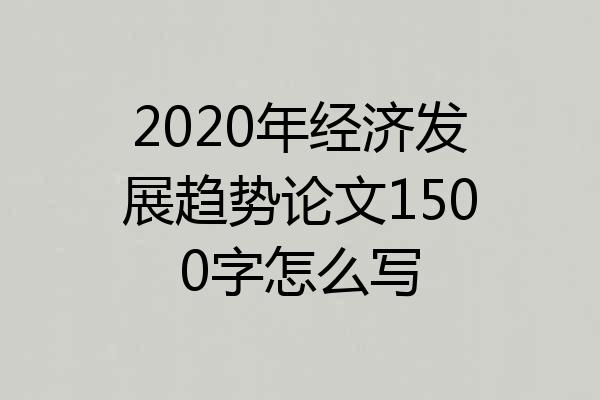 2020年经济发展趋势论文1500字怎么写