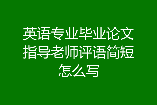 英语专业毕业论文指导老师评语简短怎么写