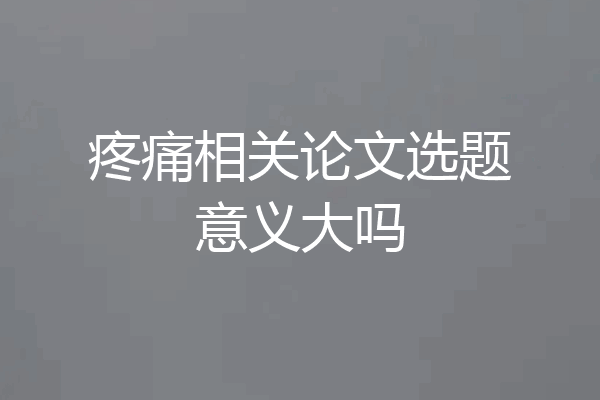 疼痛相关论文选题意义大吗