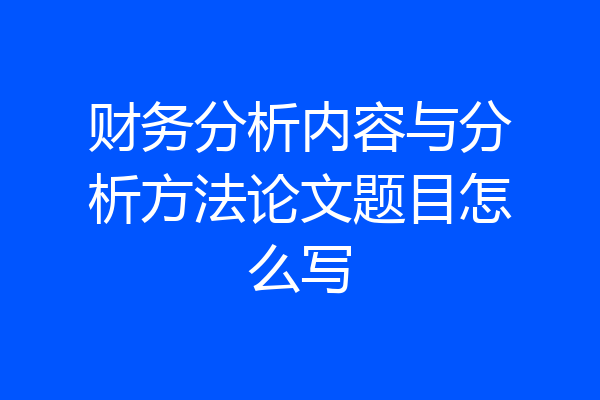 财务分析内容与分析方法论文题目怎么写