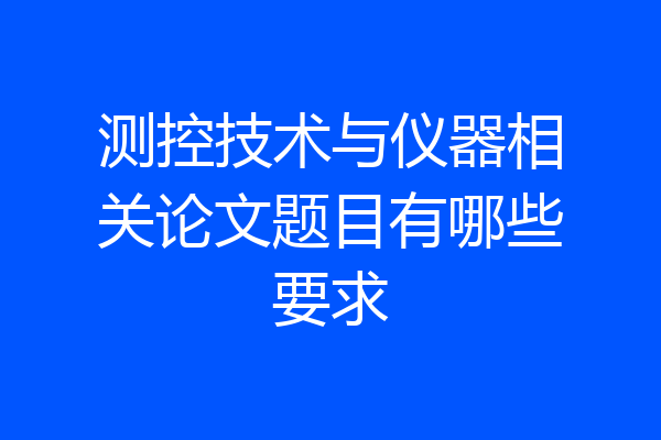 测控技术与仪器相关论文题目有哪些要求