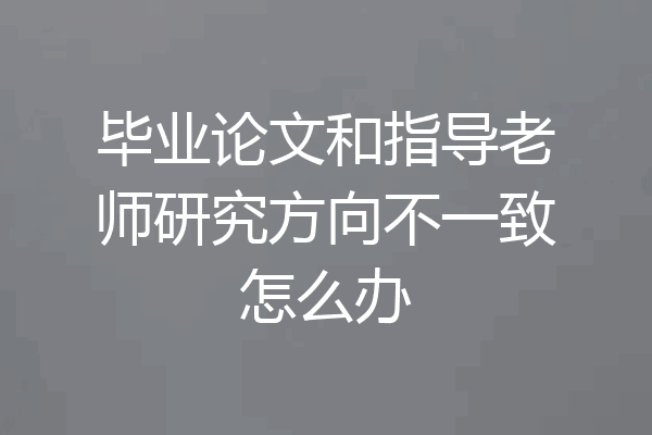 毕业论文和指导老师研究方向不一致怎么办