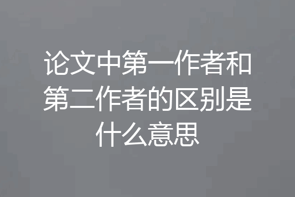 论文中第一作者和第二作者的区别是什么意思