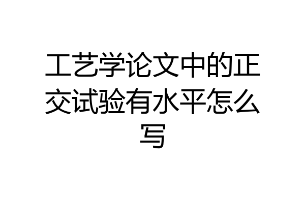 工艺学论文中的正交试验有水平怎么写