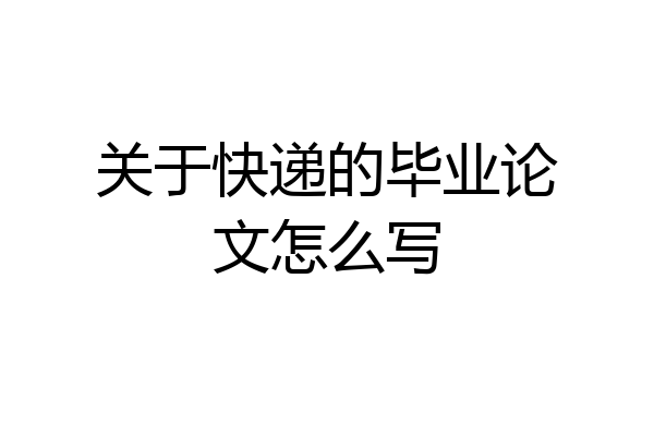 关于快递的毕业论文怎么写