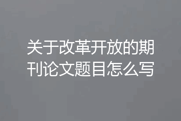 关于改革开放的期刊论文题目怎么写