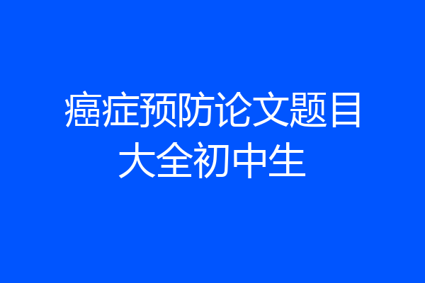 癌症预防论文题目大全初中生