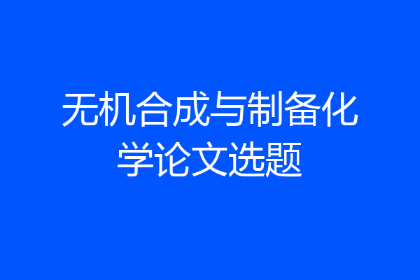 无机合成与制备化学论文选题