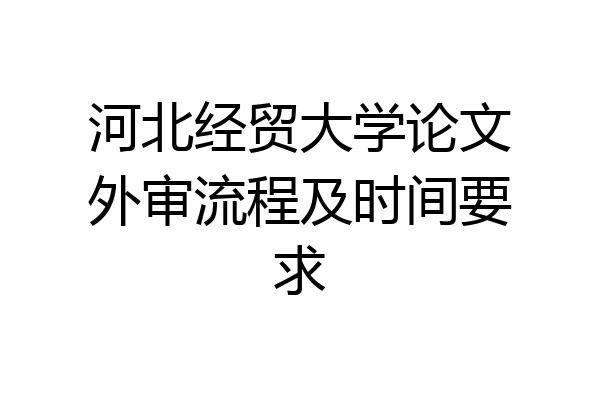 河北经贸大学论文外审流程及时间要求