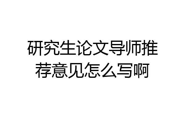 研究生论文导师推荐意见怎么写啊
