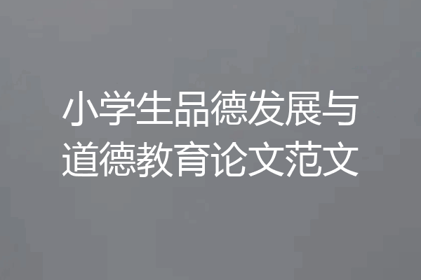 小学生品德发展与道德教育论文范文