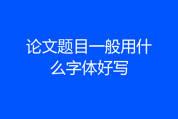 论文题目一般用什么字体好写