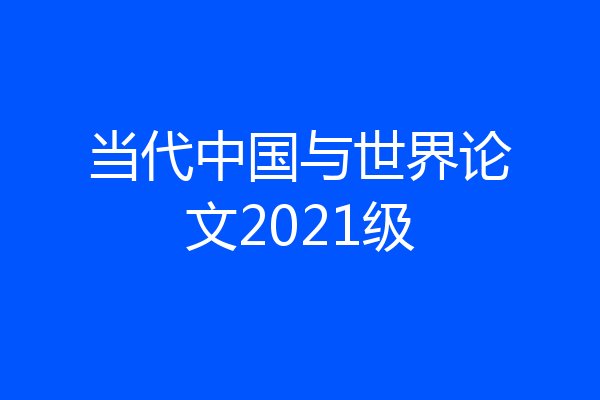 当代中国与世界论文2021级