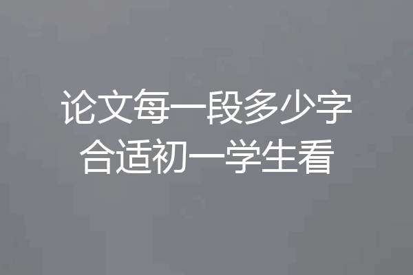 论文每一段多少字合适初一学生看