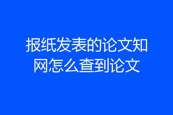 报纸发表的论文知网怎么查到论文