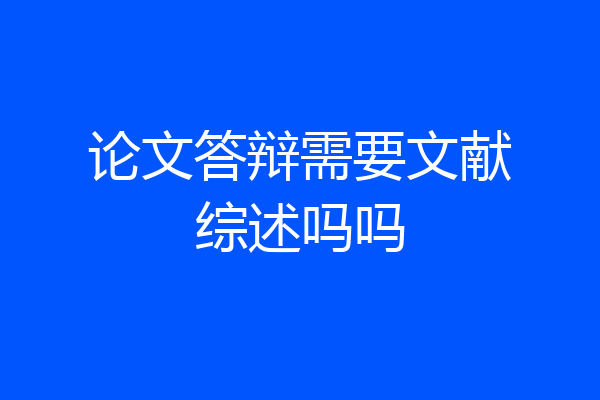论文答辩需要文献综述吗吗