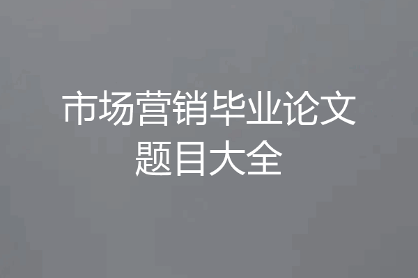 市场营销毕业论文题目大全