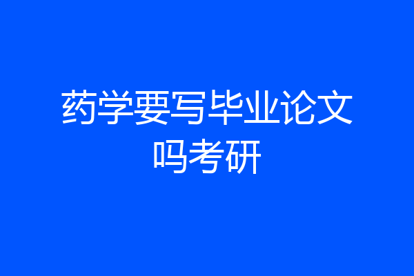 药学要写毕业论文吗考研