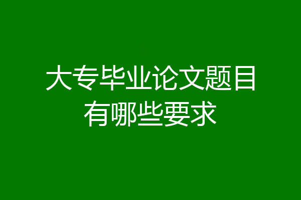 大专毕业论文题目有哪些要求