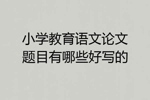 小学教育语文论文题目有哪些好写的