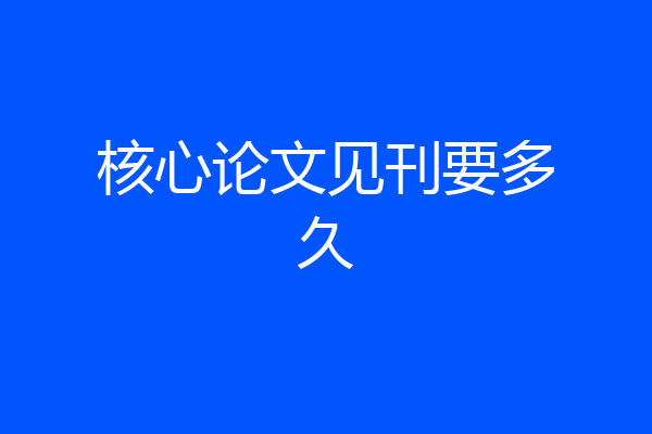 核心论文见刊要多久