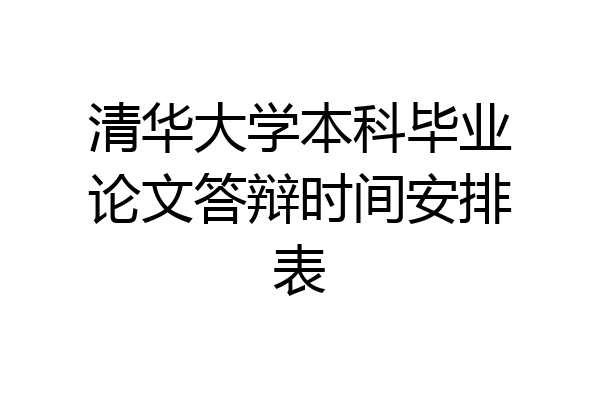 清华大学本科毕业论文答辩时间安排表