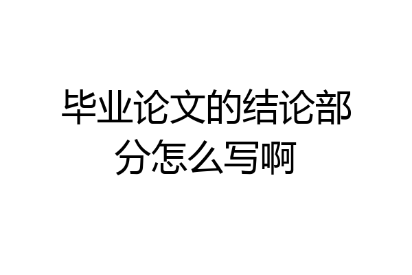 毕业论文的结论部分怎么写啊