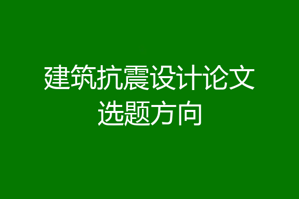 建筑抗震设计论文选题方向