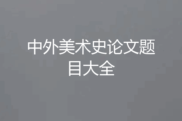 中外美术史论文题目大全