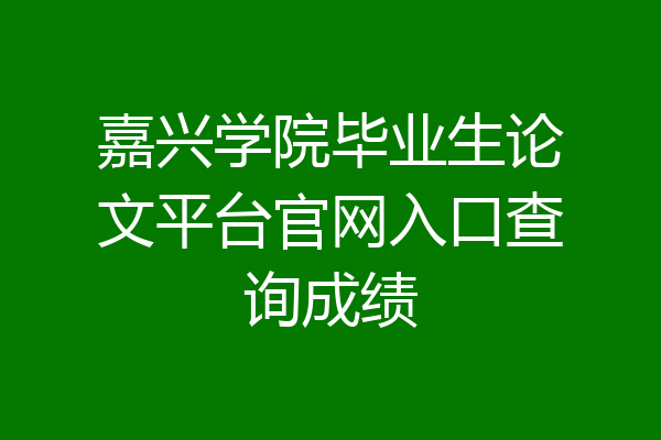 嘉兴学院毕业生论文平台官网入口查询成绩