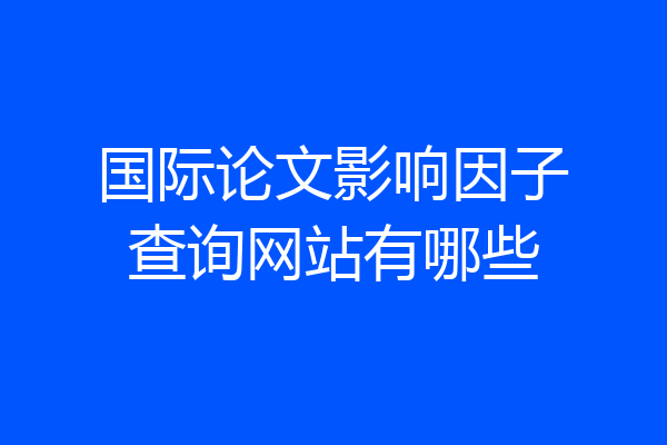 国际论文影响因子查询网站有哪些