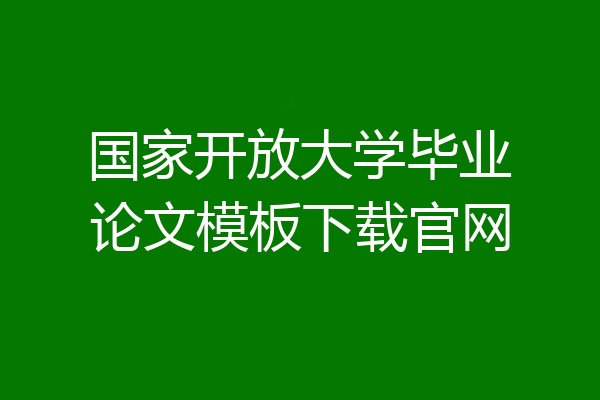 国家开放大学毕业论文模板下载官网