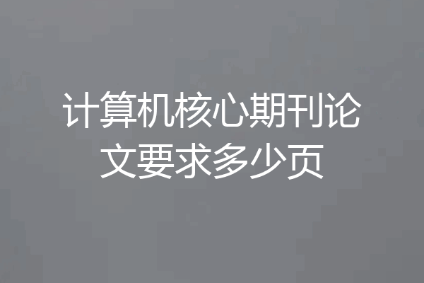 计算机核心期刊论文要求多少页