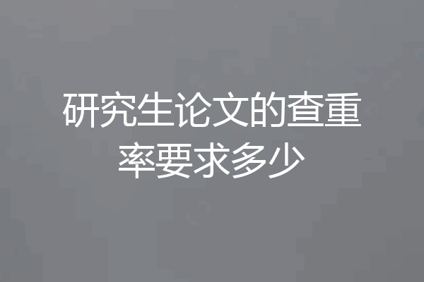 研究生论文的查重率要求多少