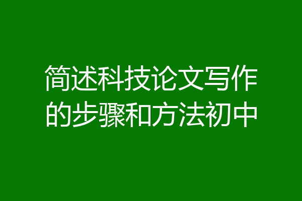 简述科技论文写作的步骤和方法初中