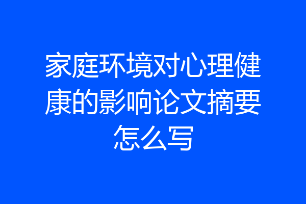 家庭环境对心理健康的影响论文摘要怎么写