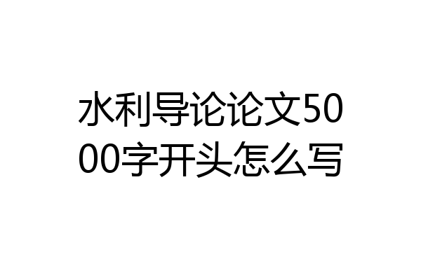 水利导论论文5000字开头怎么写