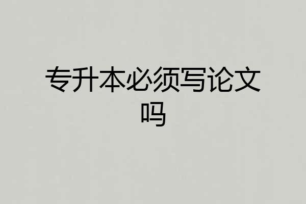专升本必须写论文吗
