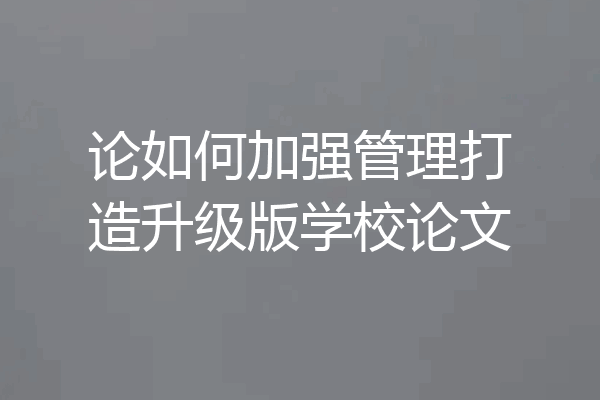 论如何加强管理打造升级版学校论文