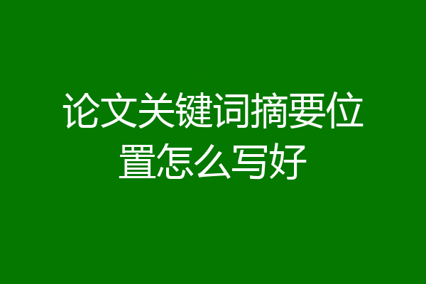 论文关键词摘要位置怎么写好