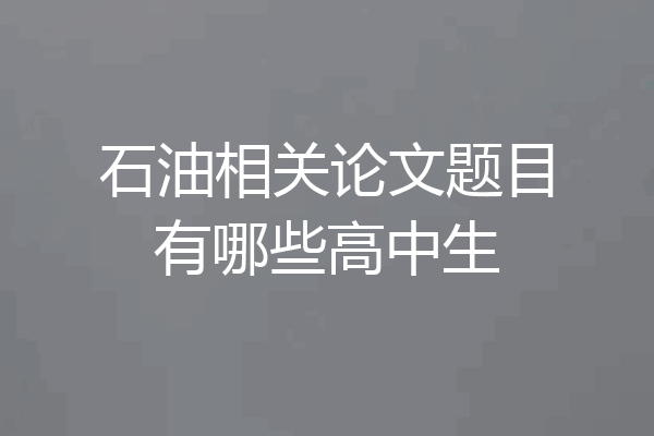 石油相关论文题目有哪些高中生
