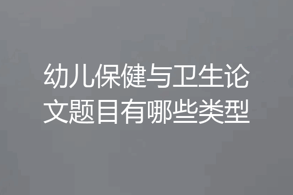 幼儿保健与卫生论文题目有哪些类型