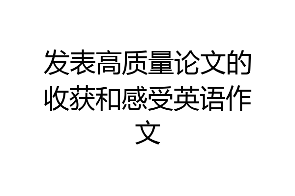 发表高质量论文的收获和感受英语作文